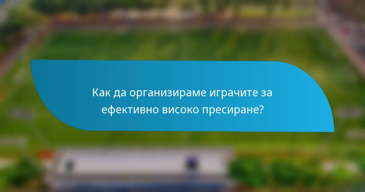 Как да организираме играчите за ефективно високо пресиране?