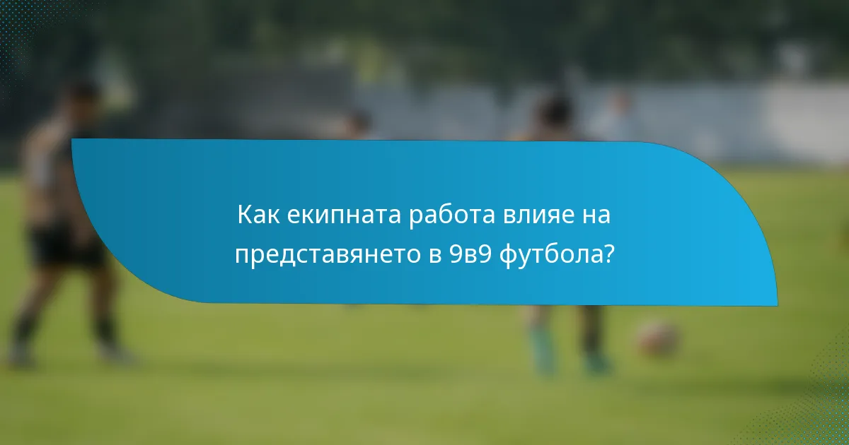 Как екипната работа влияе на представянето в 9в9 футбола?