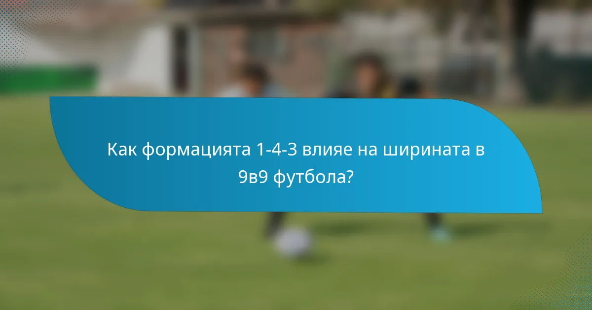 Как формацията 1-4-3 влияе на ширината в 9в9 футбола?