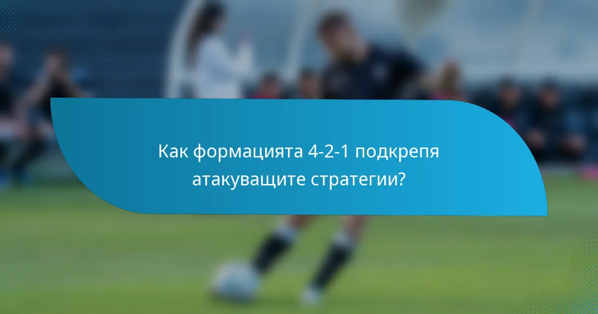 Как формацията 4-2-1 подкрепя атакуващите стратегии?