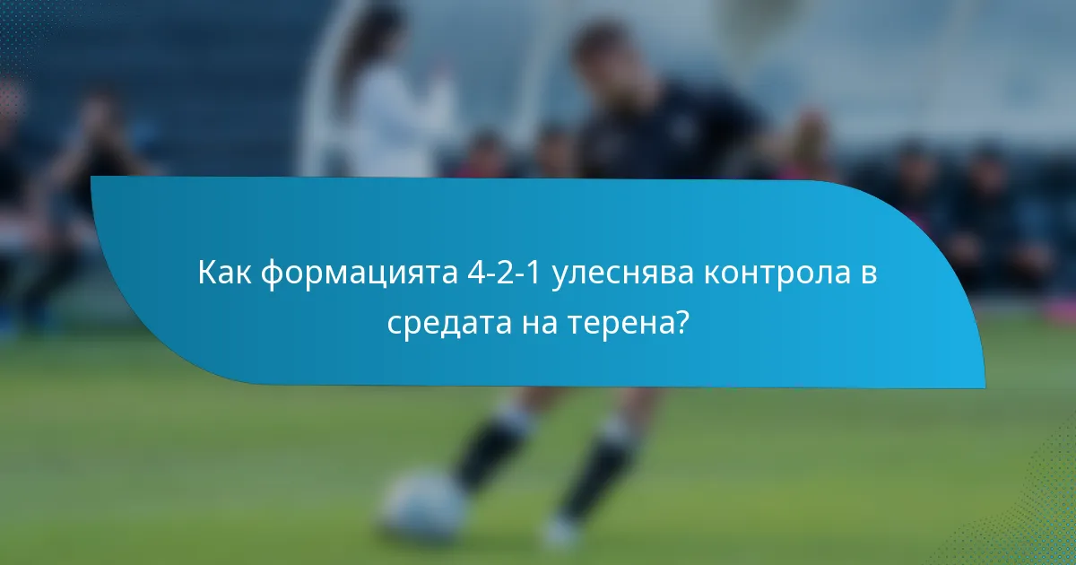 Как формацията 4-2-1 улеснява контрола в средата на терена?