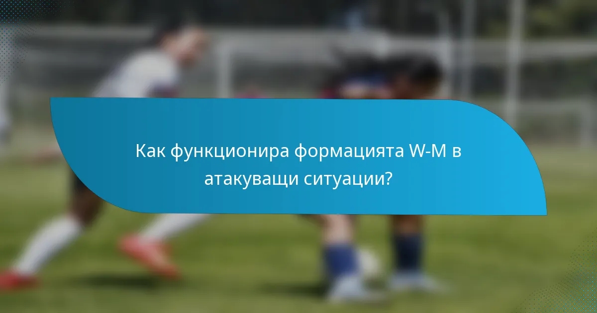 Как функционира формацията W-M в атакуващи ситуации?