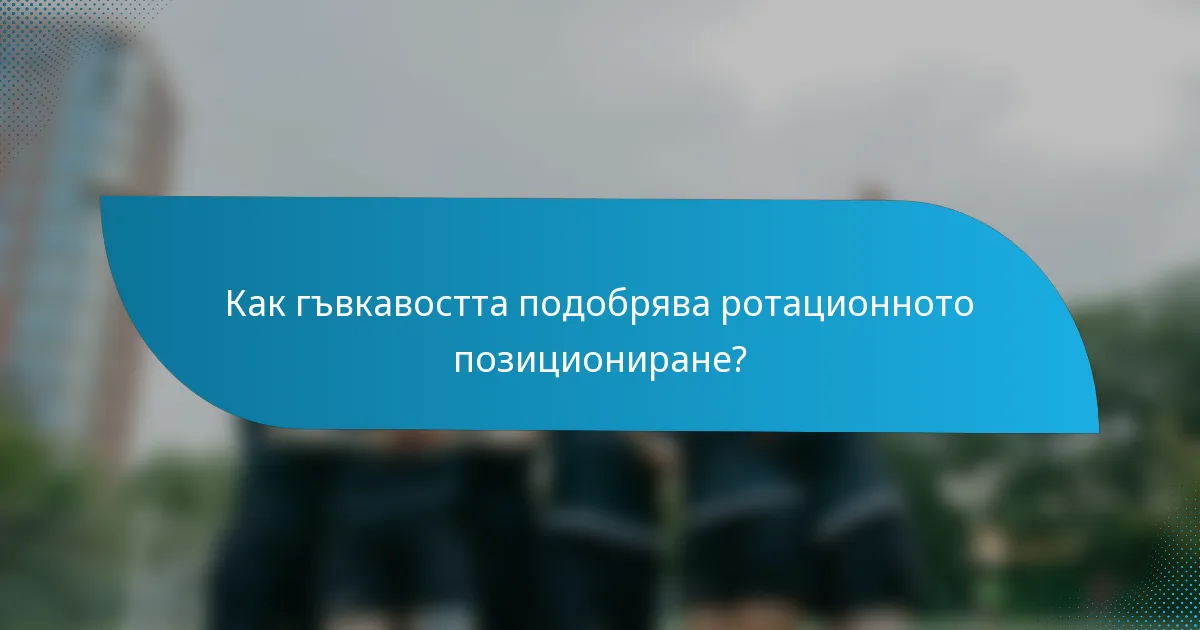 Как гъвкавостта подобрява ротационното позициониране?