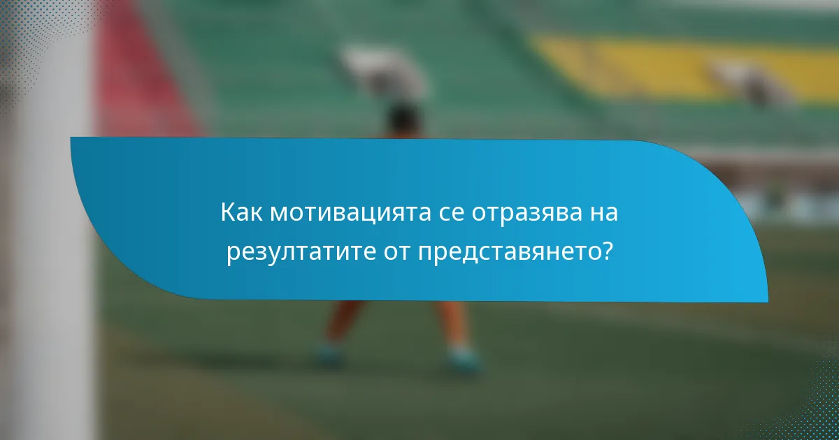 Как мотивацията се отразява на резултатите от представянето?