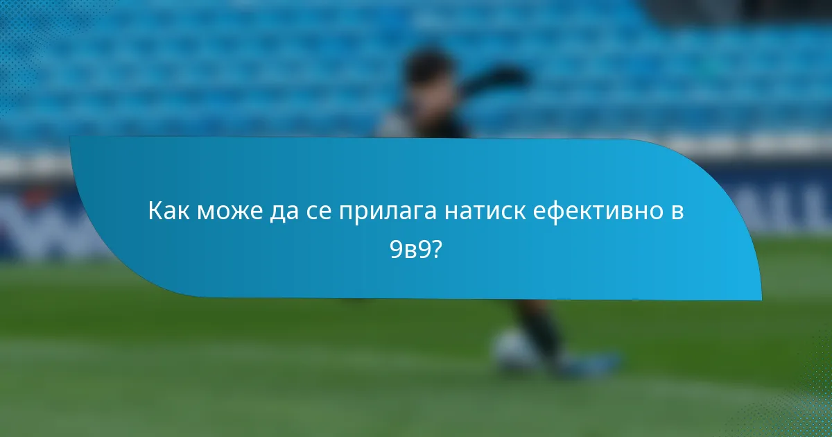 Как може да се прилага натиск ефективно в 9в9?