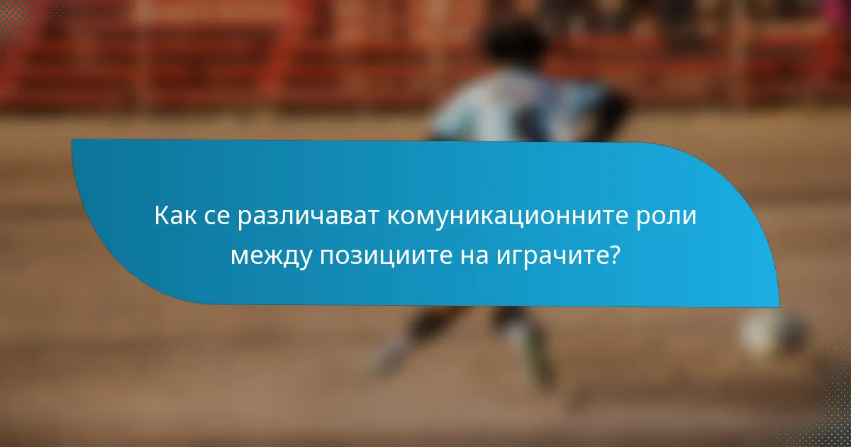 Как се различават комуникационните роли между позициите на играчите?