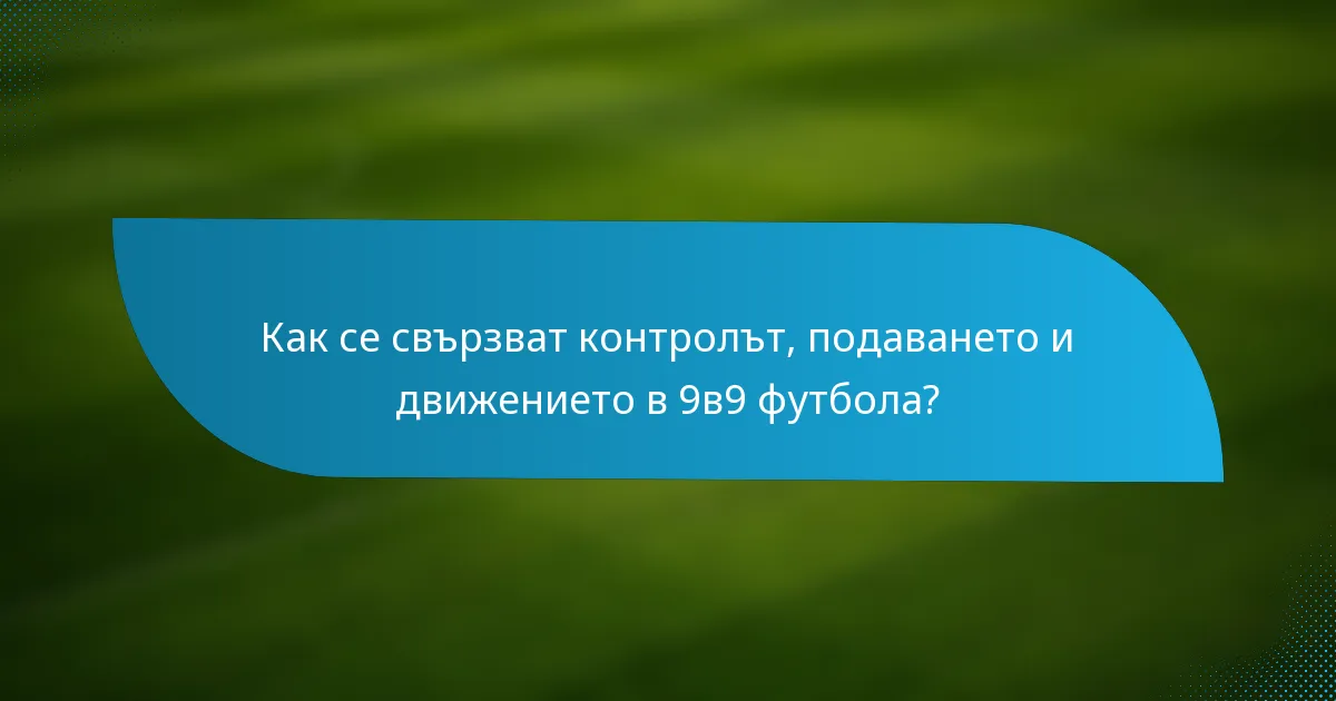 Как се свързват контролът, подаването и движението в 9в9 футбола?