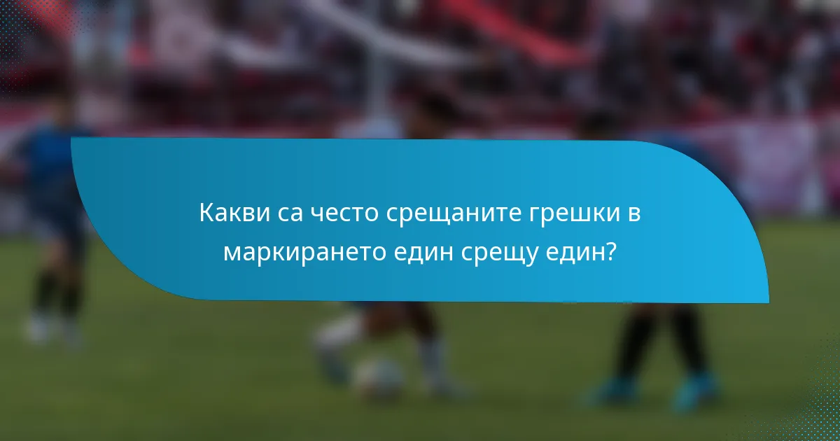 Какви са често срещаните грешки в маркирането един срещу един?