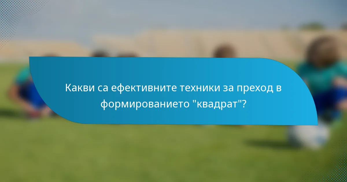 Какви са ефективните техники за преход в формированието 