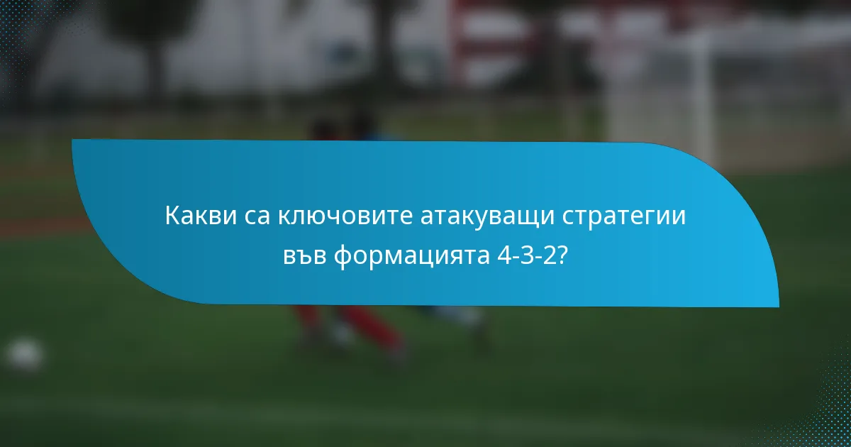 Какви са ключовите атакуващи стратегии във формацията 4-3-2?