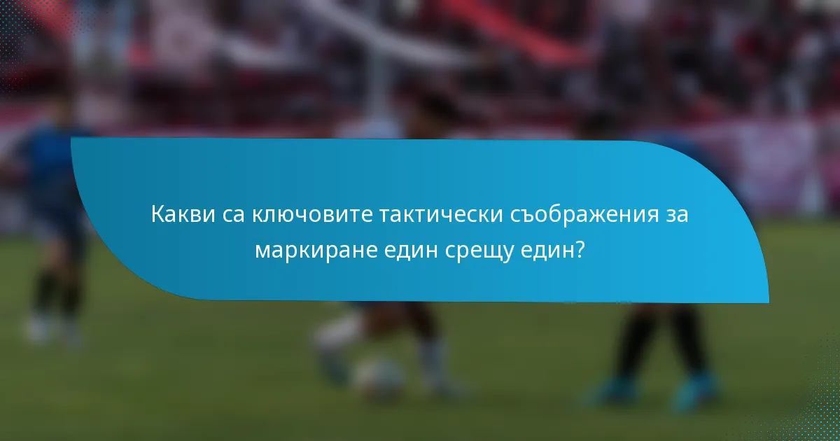 Какви са ключовите тактически съображения за маркиране един срещу един?