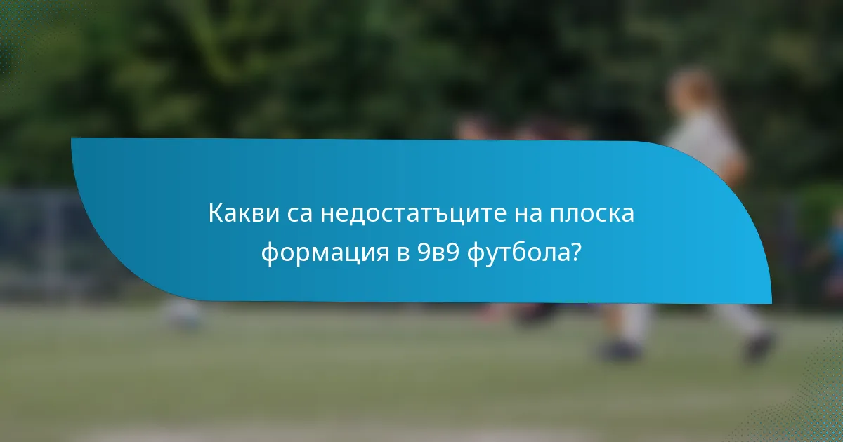 Какви са недостатъците на плоска формация в 9в9 футбола?