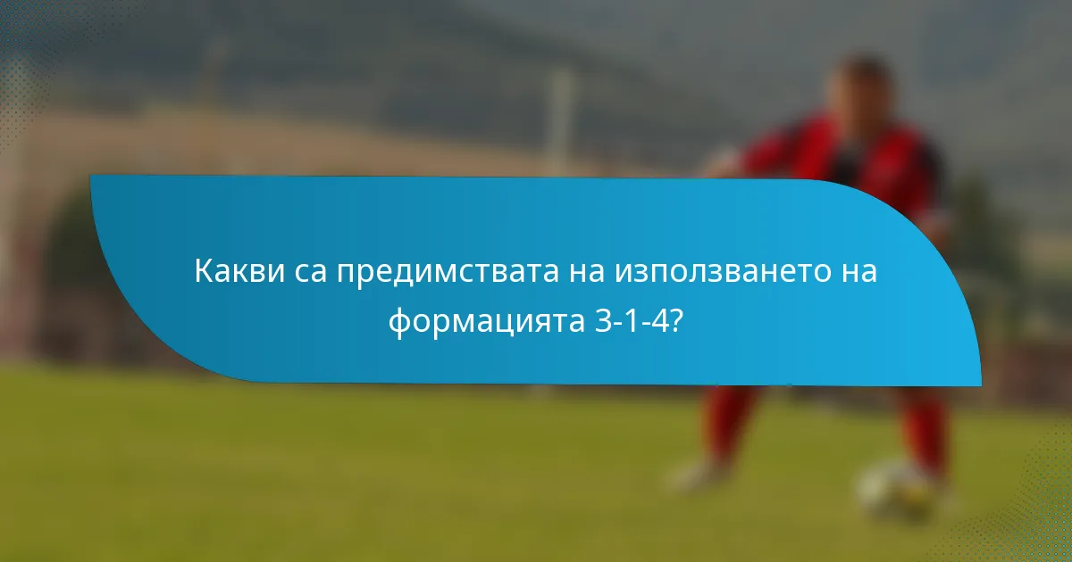 Какви са предимствата на използването на формацията 3-1-4?