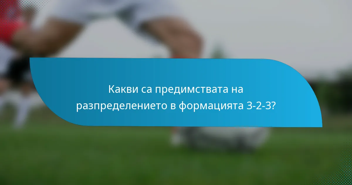 Какви са предимствата на разпределението в формацията 3-2-3?