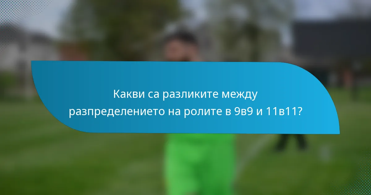 Какви са разликите между разпределението на ролите в 9в9 и 11в11?