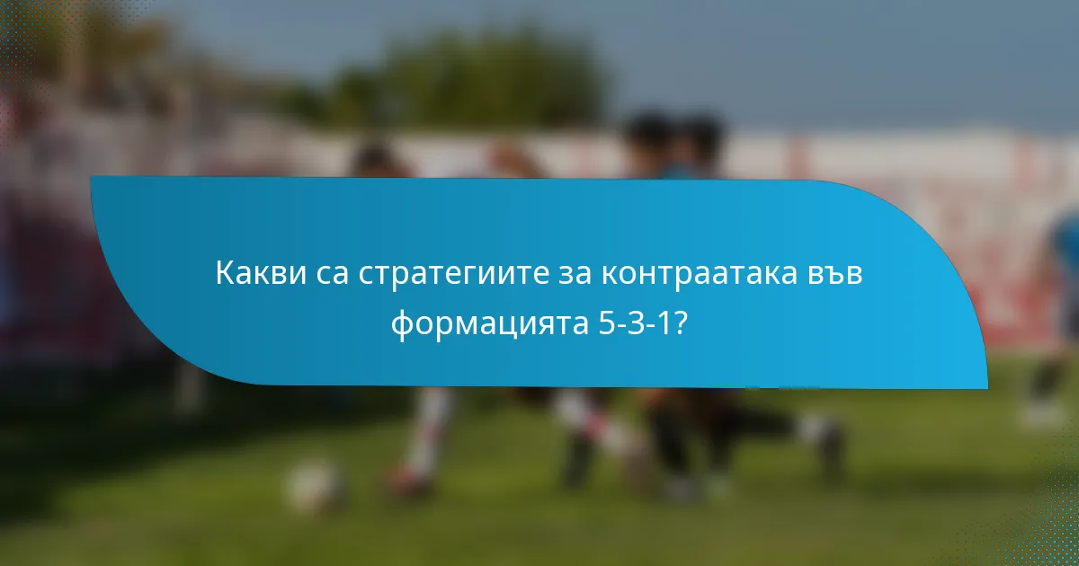 Какви са стратегиите за контраатака във формацията 5-3-1?