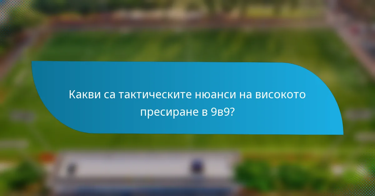 Какви са тактическите нюанси на високото пресиране в 9в9?