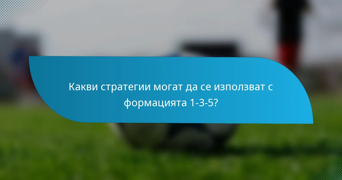Какви стратегии могат да се използват с формацията 1-3-5?