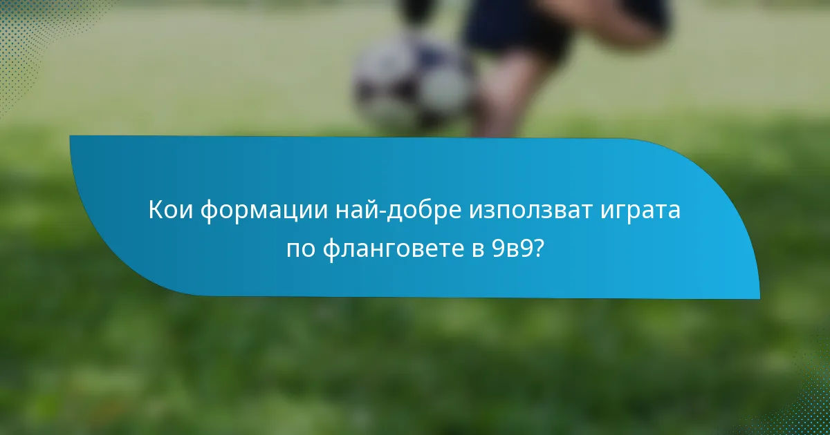 Кои формации най-добре използват играта по фланговете в 9в9?