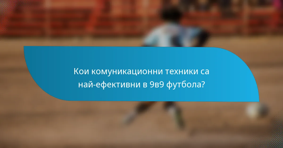 Кои комуникационни техники са най-ефективни в 9в9 футбола?