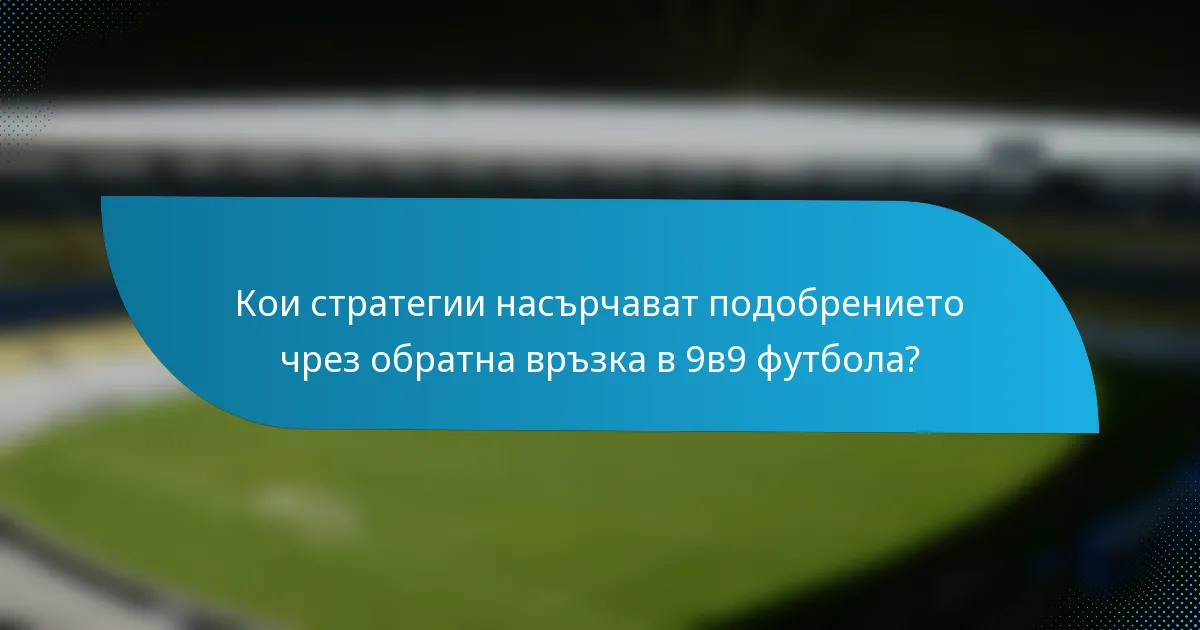 Кои стратегии насърчават подобрението чрез обратна връзка в 9в9 футбола?