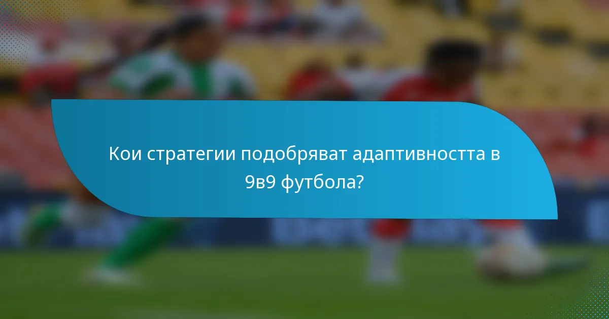 Кои стратегии подобряват адаптивността в 9в9 футбола?