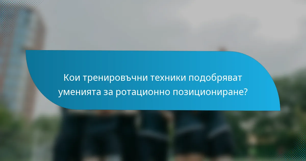 Кои тренировъчни техники подобряват уменията за ротационно позициониране?