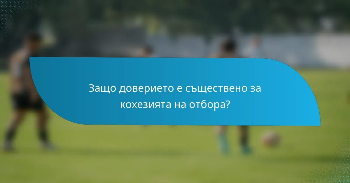 Защо доверието е съществено за кохезията на отбора?